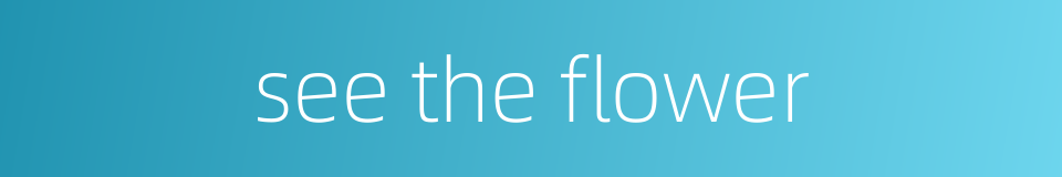 see the flower的同义词