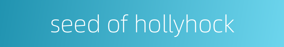 seed of hollyhock的同义词