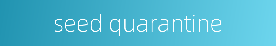 seed quarantine的同义词
