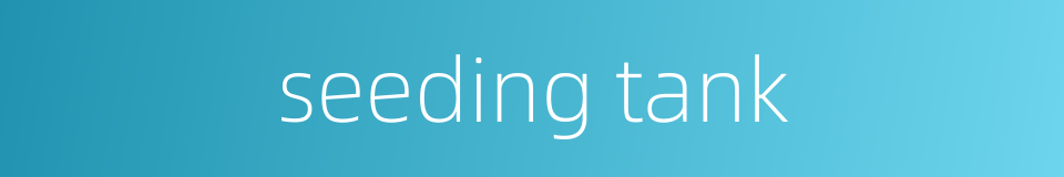 seeding tank的同义词