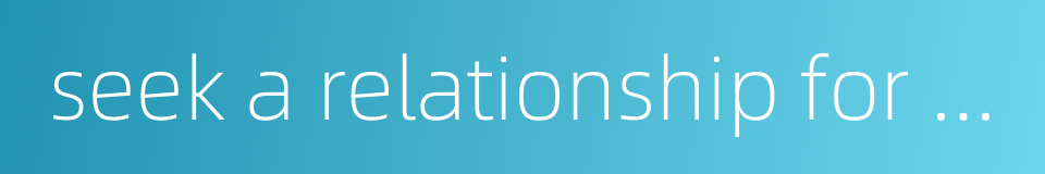 seek a relationship for one's own good的同义词