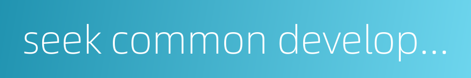 seek common development的同义词
