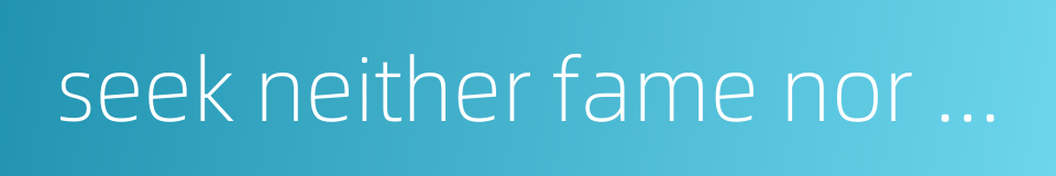 seek neither fame nor gain的同义词