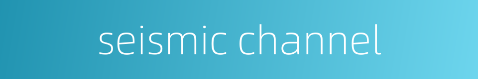 seismic channel的同义词