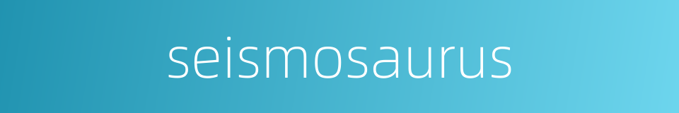 seismosaurus的同义词