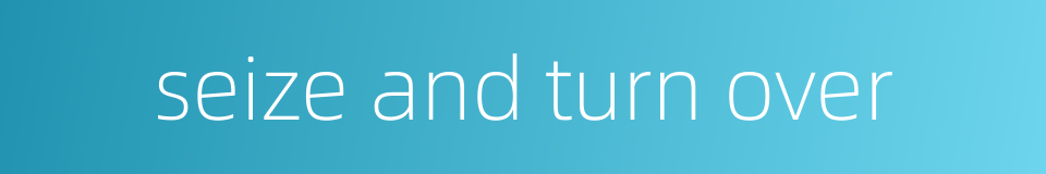 seize and turn over的同义词