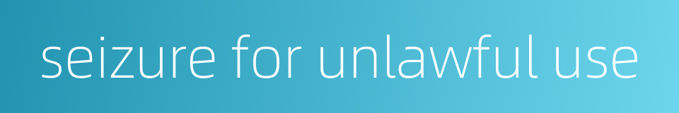 seizure for unlawful use的同义词