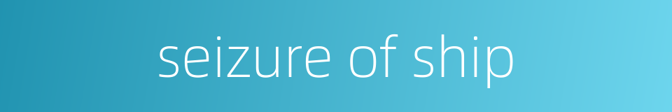 seizure of ship的同义词