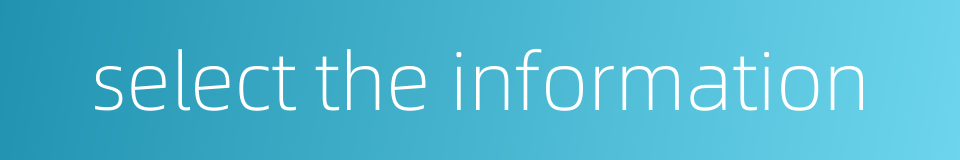 select the information的同义词