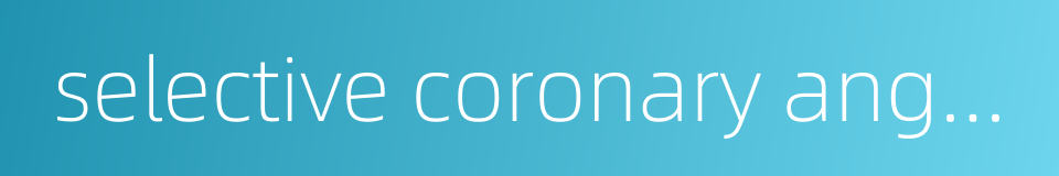 selective coronary angiography的同义词