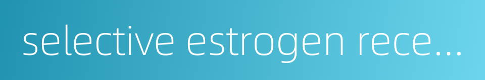 selective estrogen receptor modulator的同义词