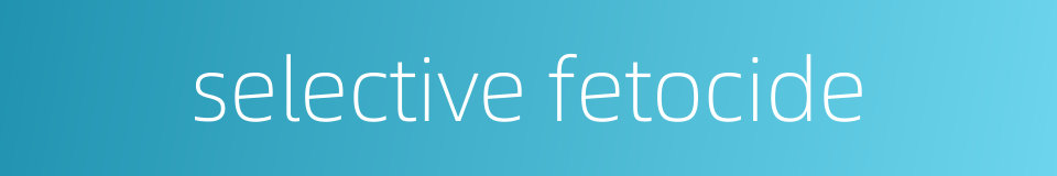 selective fetocide的同义词
