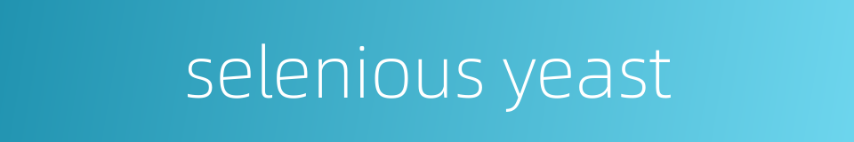 selenious yeast的同义词