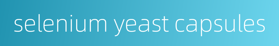 selenium yeast capsules的同义词