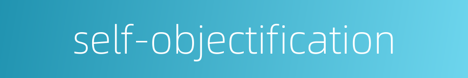 self-objectification的同义词