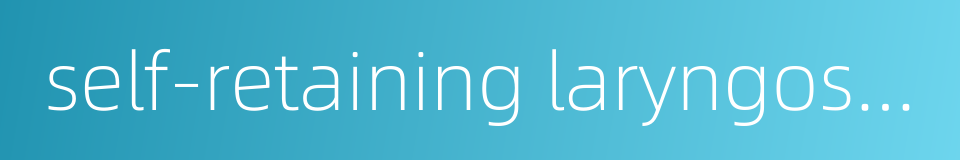 self-retaining laryngoscope的同义词