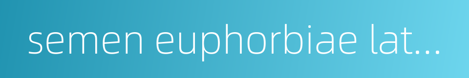 semen euphorbiae lathyridis的同义词