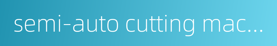 semi-auto cutting machine的同义词