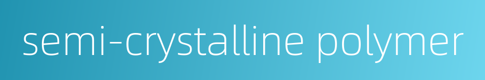 semi-crystalline polymer的同义词