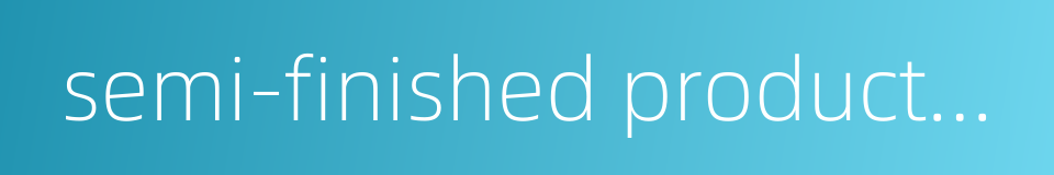 semi-finished products area的同义词