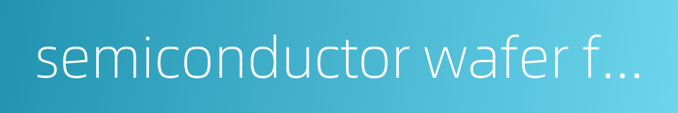 semiconductor wafer fabrication的同义词