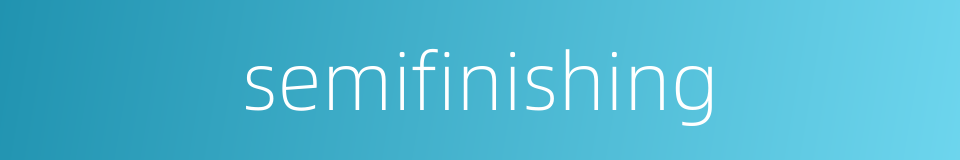 semifinishing的同义词