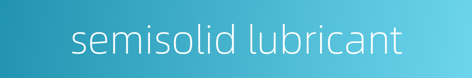semisolid lubricant的同义词