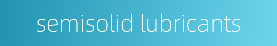 semisolid lubricants的同义词