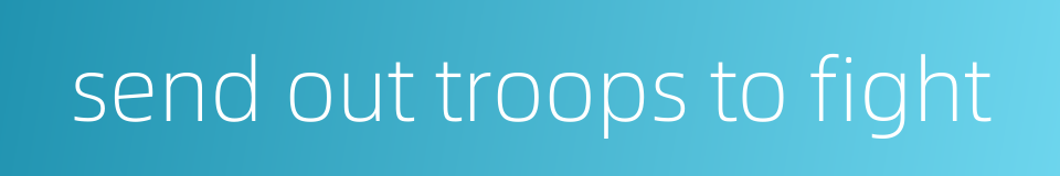 send out troops to fight的同义词