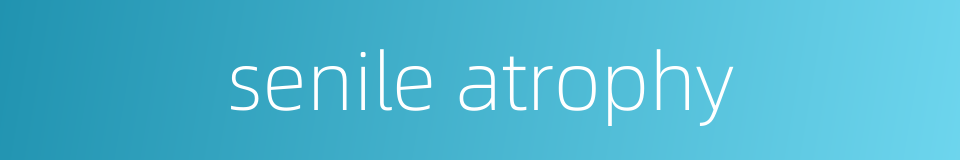 senile atrophy的同义词