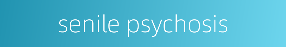 senile psychosis的同义词