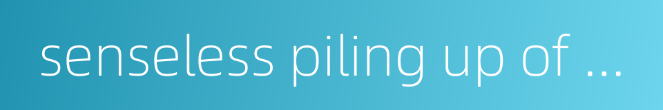 senseless piling up of phrases的同义词