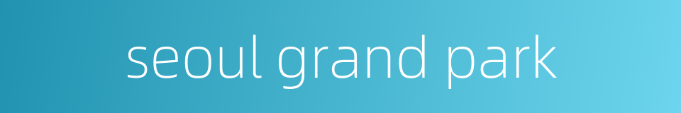 seoul grand park的同义词