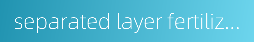 separated layer fertilization的同义词