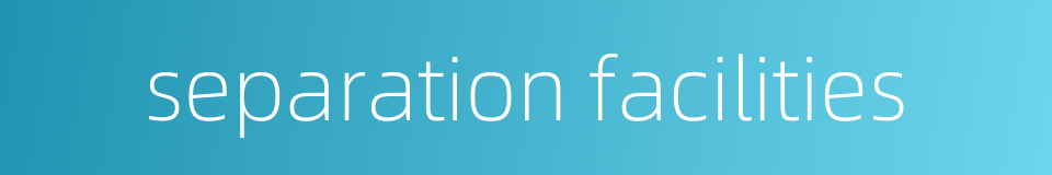 separation facilities的同义词