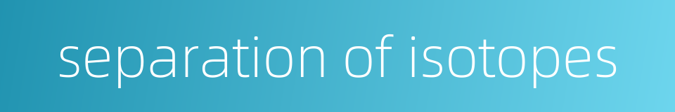 separation of isotopes的同义词