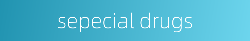 sepecial drugs的同义词