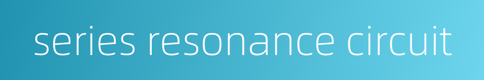 series resonance circuit的同义词