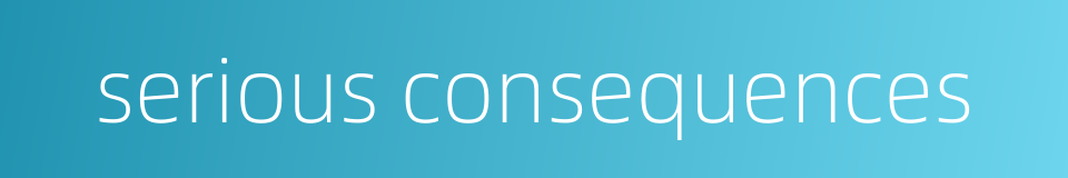 serious consequences的同义词
