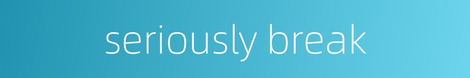 seriously break的同义词