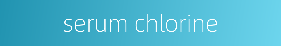 serum chlorine的同义词