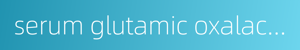 serum glutamic oxalacetic transaminase的同义词