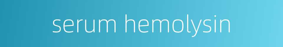 serum hemolysin的同义词