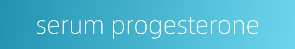 serum progesterone的同义词