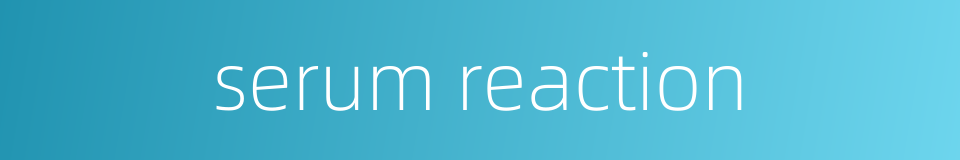 serum reaction的同义词