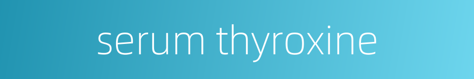serum thyroxine的同义词