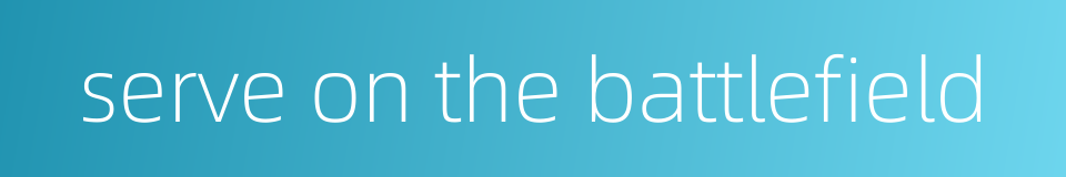 serve on the battlefield的同义词