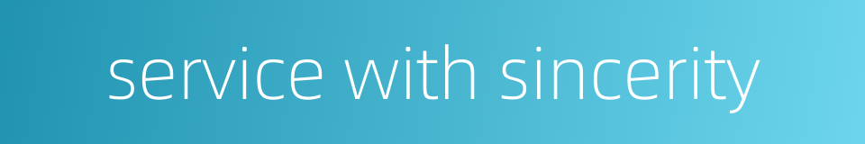 service with sincerity的同义词