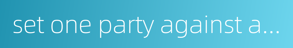 set one party against another的同义词