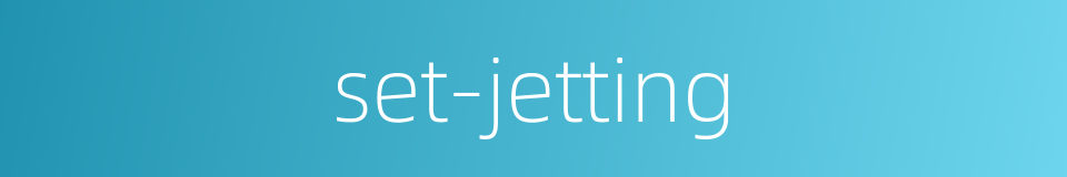 set-jetting的同义词